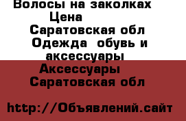 Волосы на заколках  › Цена ­ 1 100 - Саратовская обл. Одежда, обувь и аксессуары » Аксессуары   . Саратовская обл.